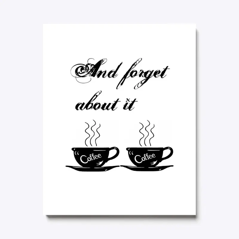 Coffee and forget about it!