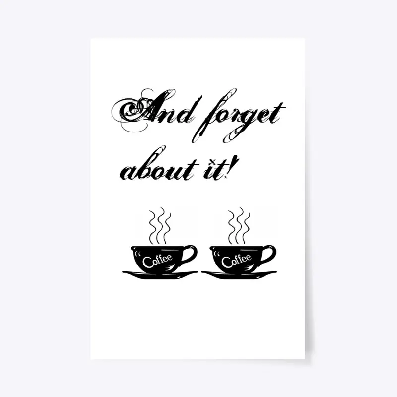 Coffee and forget about it!